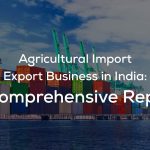 Agricultural Import Export Business in India: A Comprehensive Report